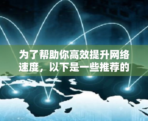 为了帮助你高效提升网络速度，以下是一些推荐的外网加速器，并详细说明它们的功能和使用方法，供你参考