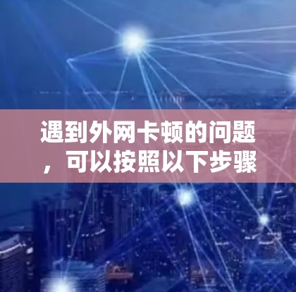 遇到外网卡顿的问题，可以按照以下步骤进行处理