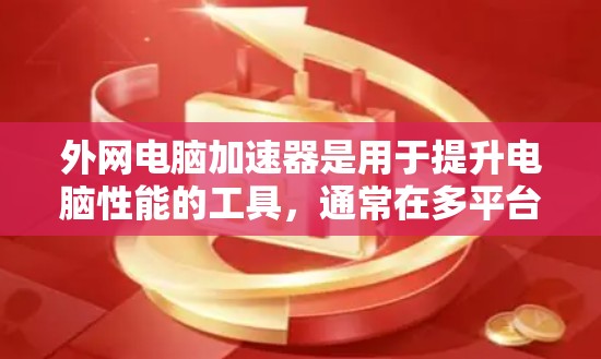 外网电脑加速器是用于提升电脑性能的工具,通常在多平台(如Windows、MacOS、Linux)上运行。以下是一些常用的外网电脑加速器推荐 外网电脑加速器是用于提升电脑性能的工具,通常在多平台(如Windows、MacOS、Linux)上运行。以下是一些常用的外网电脑加速器推荐