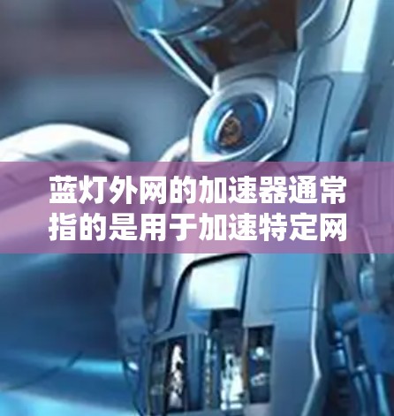 蓝灯外网的加速器通常指的是用于加速特定网络（如蓝灯外网）或在网络间切换的工具。如果要寻找一个可靠的加速器，可以考虑以下几种选项