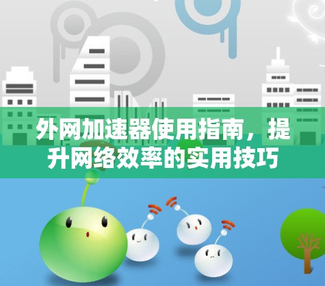 外网加速器使用指南，提升网络效率的实用技巧