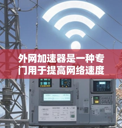 外网加速器是一种专门用于提高网络速度、减少延迟或优化外网连接的工具。以下是一些常见的外网加速器推荐,供您参考 外网加速器是一种专门用于提高网络速度、减少延迟或优化外网连接的工具。以下是一些常见的外网加速器推荐,供您参考