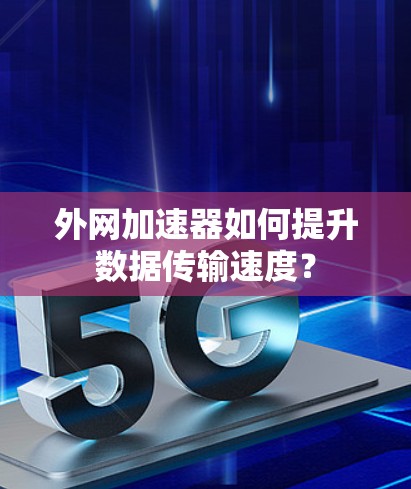 外网加速器如何提升数据传输速度？