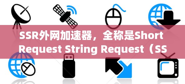 SSR外网加速器，全称是Short Request String Request（SSSR）是一种网络加速工具，旨在在特定网络上提升下载和发送文件的速度。以下是关于SSR外网加速器的详细介绍