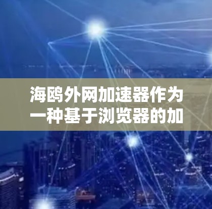 海鸥外网加速器作为一种基于浏览器的加速工具，提供了一种便捷的网络加速方式，无需额外的服务器或设备。以下是关于该加速器的详细分析