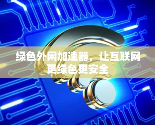 绿色外网加速器，让互联网更绿色更安全