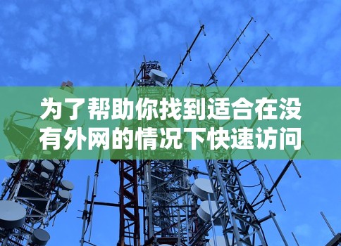 为了帮助你找到适合在没有外网的情况下快速访问网络资源的等外网加速器，以下是一些推荐和建议