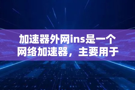 加速器外网ins是一个网络加速器，主要用于帮助用户更快地连接到互联网，减少等待时间。以下是关于该工具的详细信息
