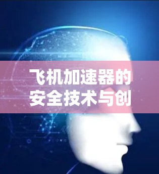 飞机加速器的安全技术与创新进展 飞机加速器的安全技术与创新进展