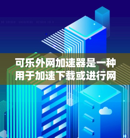 可乐外网加速器是一种用于加速下载或进行网络访问的工具，通常用于提升下载速度或提高应用响应速度。它可能基于可乐（适用于苹果 Mac系统）和外网应用的加速功能，通过缓存、缓步加载等技术优化下载过程