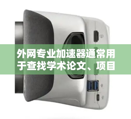 外网专业加速器通常用于查找学术论文、项目资料、技术文档等。以下是一些常用的外网专业加速器推荐,涵盖了学术写作、项目研究和技术学习等场景 外网专业加速器通常用于查找学术论文、项目资料、技术文档等。以下是一些常用的外网专业加速器推荐,涵盖了学术写作、项目研究和技术学习等场景