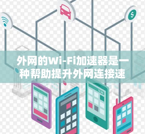 外网的Wi-Fi加速器是一种帮助提升外网连接速度的工具，通常包括软件加速器和插件。以下是详细的步骤指南，帮助您使用外网加速器
