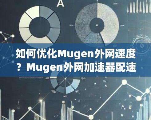 如何优化Mugen外网速度?Mugen外网加速器配速策略全解析 如何优化Mugen外网速度?Mugen外网加速器配速策略全解析