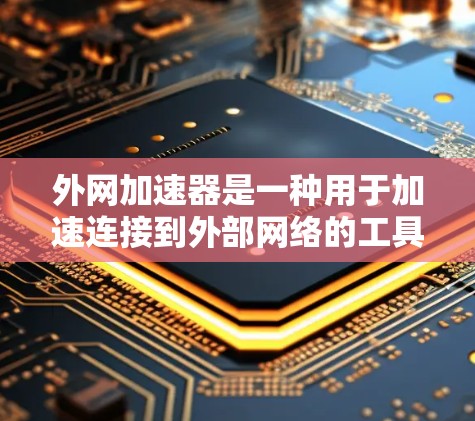 外网加速器是一种用于加速连接到外部网络的工具,通常通过网络连接器或加速软件实现。以下是关于外网加速器的一些信息和建议 外网加速器是一种用于加速连接到外部网络的工具,通常通过网络连接器或加速软件实现。以下是关于外网加速器的一些信息和建议
