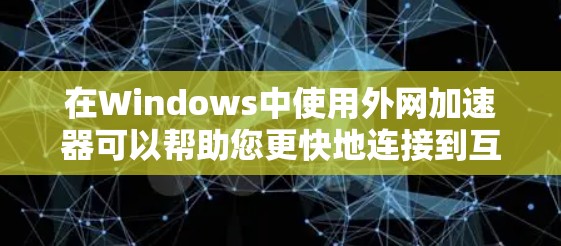 在Windows中使用外网加速器可以帮助您更快地连接到互联网,特别是在Wi-Fi上。以下是使用外网加速器的基本步骤 在Windows中使用外网加速器可以帮助您更快地连接到互联网,特别是在Wi-Fi上。以下是使用外网加速器的基本步骤