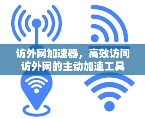 访外网加速器,高效访问访外网的主动加速工具 访外网加速器,高效访问访外网的主动加速工具