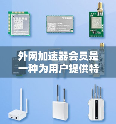 外网加速器会员是一种为用户提供特殊加速服务的会员卡,通常用于提升网页加载速度。以下是对外网加速器会员的详细介绍 外网加速器会员是一种为用户提供特殊加速服务的会员卡,通常用于提升网页加载速度。以下是对外网加速器会员的详细介绍