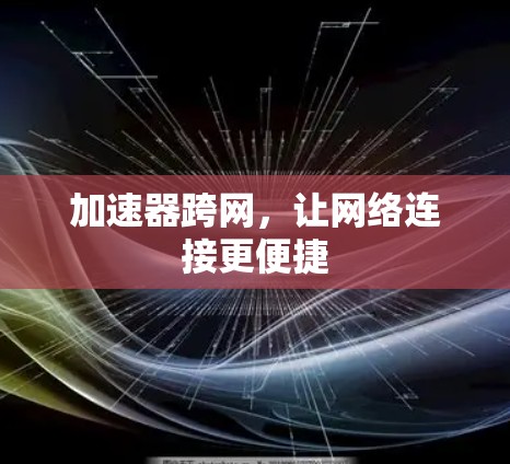 加速器跨网,让网络连接更便捷 加速器跨网,让网络连接更便捷