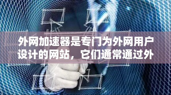 外网加速器是专门为外网用户设计的网站，它们通常通过外网提供加速服务。虽然这些网站看起来是合法的，但虽然它们是合法的，但下载时还是要注意安全性和隐私保护。以下是一些关键点