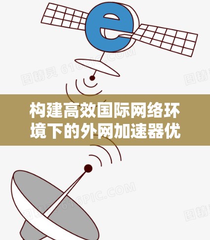 构建高效国际网络环境下的外网加速器优化方案 构建高效国际网络环境下的外网加速器优化方案