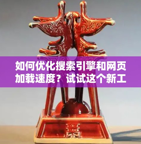 如何优化搜索引擎和网页加载速度？试试这个新工具—搜狗外网加速器