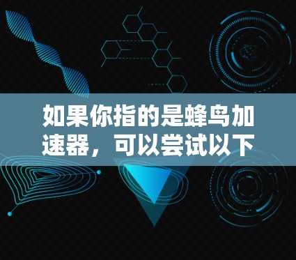 如果你指的是蜂鸟加速器，可以尝试以下方法
