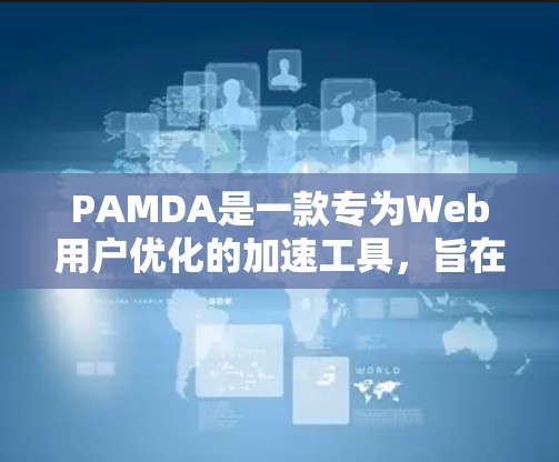 PAMDA是一款专为Web用户优化的加速工具,旨在帮助用户高效地下载大量网页内容。以下是对PAMDA的详细概述 PAMDA是一款专为Web用户优化的加速工具,旨在帮助用户高效地下载大量网页内容。以下是对PAMDA的详细概述
