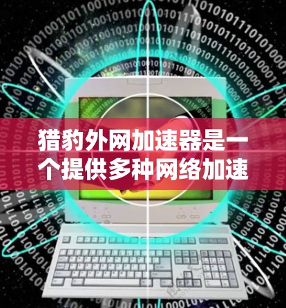 猎豹外网加速器是一个提供多种网络加速功能的工具,旨在帮助用户高效、安全地加速下载任务或连接互联网。以下是针对猎豹外网加速器的详细说明 猎豹外网加速器是一个提供多种网络加速功能的工具,旨在帮助用户高效、安全地加速下载任务或连接互联网。以下是针对猎豹外网加速器的详细说明