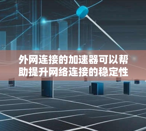 外网连接的加速器可以帮助提升网络连接的稳定性与速度，减少延迟和干扰。以下是一些推荐的外网连接加速器，供您参考