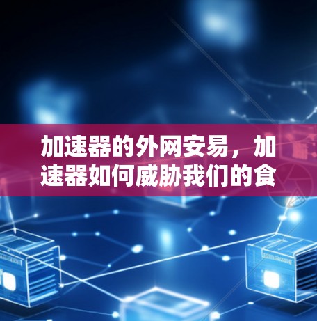 加速器的外网安易，加速器如何威胁我们的食物安全