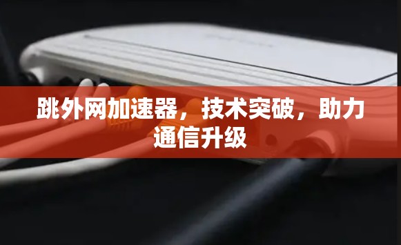 跳外网加速器，技术突破，助力通信升级