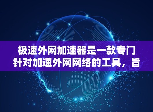 极速外网加速器是一款专门针对加速外网网络的工具,旨在帮助用户提升网络速度。它通过多种算法和优化技术,能够快速加载网页、下载文件和处理视频等任务,从而减少延迟并提高用户体验 极速外网加速器是一款专门针对加速外网网络的工具,旨在帮助用户提升网络速度。它通过多种算法和优化技术,能够快速加载网页、下载文件和处理视频等任务,从而减少延迟并提高用户体验