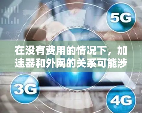在没有费用的情况下,加速器和外网的关系可能涉及到网络连接和数据传输的优化。以下是一些可能的解释 在没有费用的情况下,加速器和外网的关系可能涉及到网络连接和数据传输的优化。以下是一些可能的解释