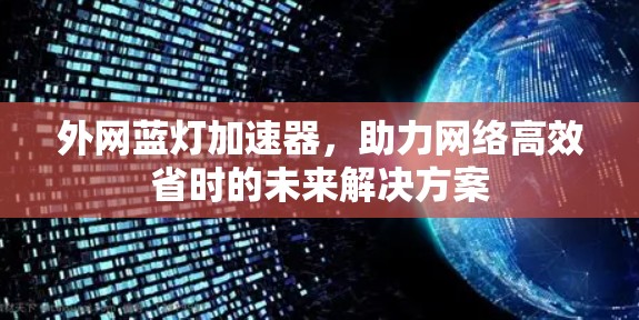 外网蓝灯加速器,助力网络高效省时的未来解决方案 外网蓝灯加速器,助力网络高效省时的未来解决方案