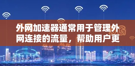 外网加速器通常用于管理外网连接的流量,帮助用户更快地访问互联网。用户可能在寻找一个适合的外网加速器软件来管理外网流量,或者在使用某个视频平台需要快速连接到网络 外网加速器通常用于管理外网连接的流量,帮助用户更快地访问互联网。用户可能在寻找一个适合的外网加速器软件来管理外网流量,或者在使用某个视频平台需要快速连接到网络