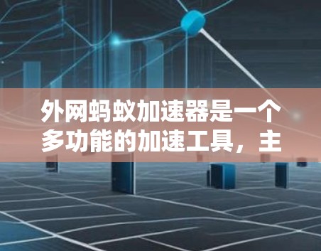 外网蚂蚁加速器是一个多功能的加速工具,主要功能包括自动加速、缓存优化、性能提升等。它可以在网络外运行,无需网络连接,适合那些在特定网络上下载速度较慢的用户。以下是对其功能的详细说明 外网蚂蚁加速器是一个多功能的加速工具,主要功能包括自动加速、缓存优化、性能提升等。它可以在网络外运行,无需网络连接,适合那些在特定网络上下载速度较慢的用户。以下是对其功能的详细说明