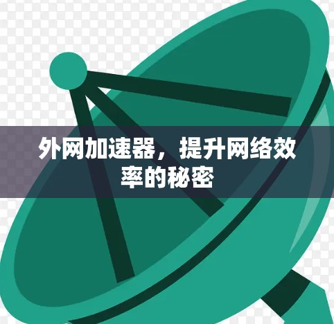 外网加速器,提升网络效率的秘密 外网加速器,提升网络效率的秘密