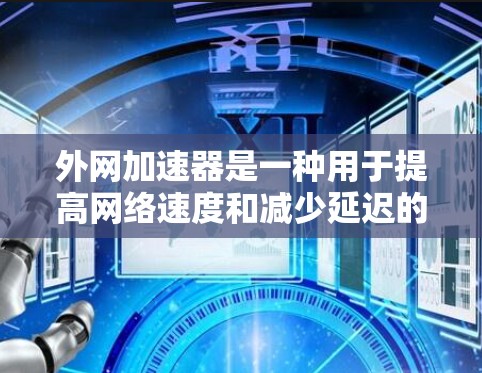 外网加速器是一种用于提高网络速度和减少延迟的工具,通常用于处理网络连接慢、延迟过长或数据量大的情况。以下是一些常见的外网加速器推荐,供您参考 外网加速器是一种用于提高网络速度和减少延迟的工具,通常用于处理网络连接慢、延迟过长或数据量大的情况。以下是一些常见的外网加速器推荐,供您参考