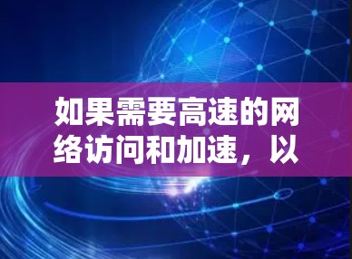 如果需要高速的网络访问和加速，以下是一些免费的加速器和网络工具推荐，适合用于加速互联网、处理数据流、或者进行其他需要快速连接的用途