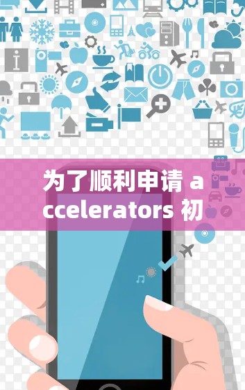 为了顺利申请 accelerators 初试,以下是分步骤的建议 为了顺利申请 accelerators 初试,以下是分步骤的建议