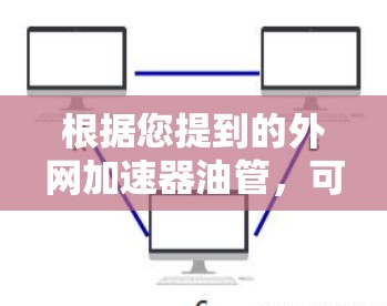 根据您提到的外网加速器油管，可能您是指使用外网加速器时遇到的问题，特别是关于油管功能。以下是一些可能的解决方案