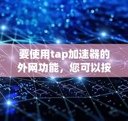 要使用tap加速器的外网功能，您可以按照以下步骤操作