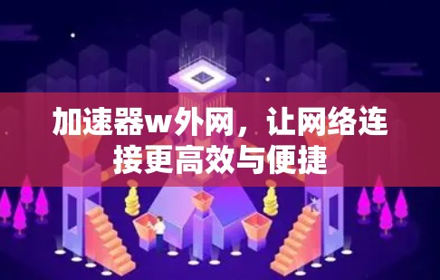 加速器w外网，让网络连接更高效与便捷