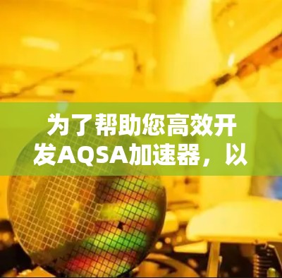 为了帮助您高效开发AQSA加速器，以下是详细的步骤和建议
