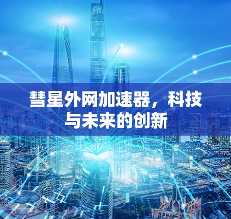 彗星外网加速器,科技与未来的创新 彗星外网加速器,科技与未来的创新