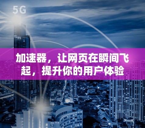 加速器，让网页在瞬间飞起，提升你的用户体验