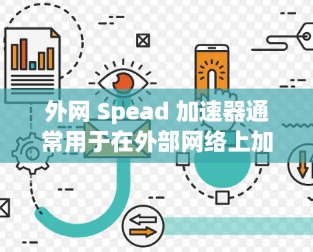 外网 Spead 加速器通常用于在外部网络上加速下载文件，从而提高下载速度。如果你遇到了下载速度慢或延迟的问题，可以尝试使用外网 Spead 加速器来解决。以下是一些推荐的外网 Spead 加速器