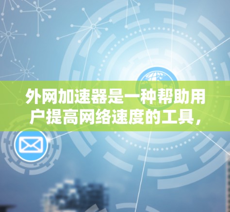 外网加速器是一种帮助用户提高网络速度的工具,通常用于处理高速网络连接中的延迟问题。以下是一些常见的外网加速器推荐和如何使用它们 外网加速器是一种帮助用户提高网络速度的工具,通常用于处理高速网络连接中的延迟问题。以下是一些常见的外网加速器推荐和如何使用它们