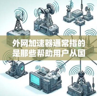 外网加速器通常指的是那些帮助用户从国内移动到国外的加速工具,或者用于加速网络连接的工具。绿色加速器可能是指那些不需要提供软件安装费用的加速工具,通常更受欢迎 外网加速器通常指的是那些帮助用户从国内移动到国外的加速工具,或者用于加速网络连接的工具。绿色加速器可能是指那些不需要提供软件安装费用的加速工具,通常更受欢迎