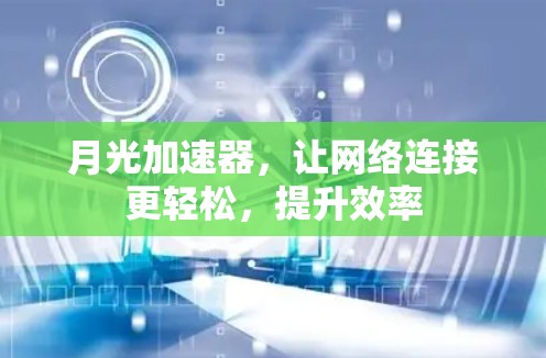 月光加速器,让网络连接更轻松,提升效率 月光加速器,让网络连接更轻松,提升效率